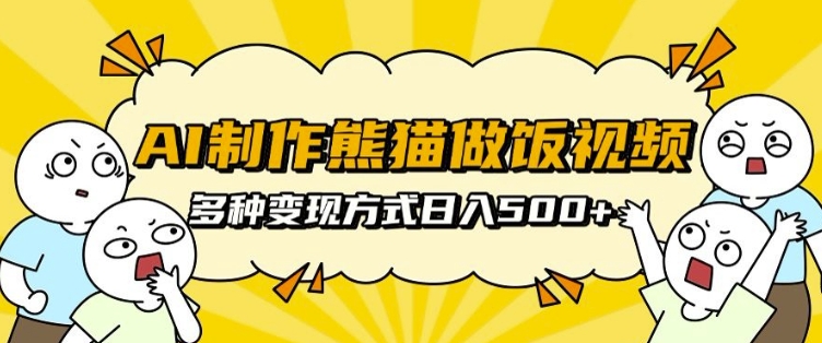 AI制作熊猫做饭视频，可批量矩阵操作，多种变现方式日入5张-灵动共创