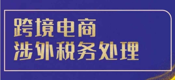 跨境税务宝典教程：跨境电商全球税务处理策略-灵动共创