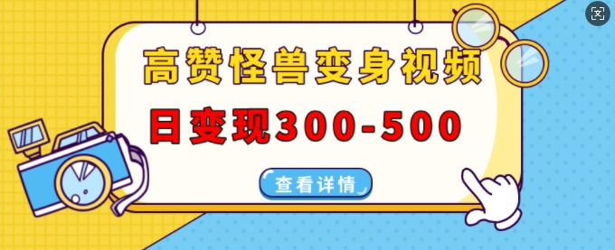 高赞怪兽变身视频制作，日变现300-500，多平台发布(抖音、视频号、小红书)-灵动共创