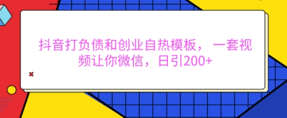 抖音打负债和创业自热模板， 一套视频让你微信，日引200+【揭秘】-灵动共创