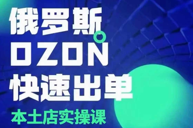 俄罗斯OZON本土店实操课，​OZON本土店运营选品变现-灵动共创