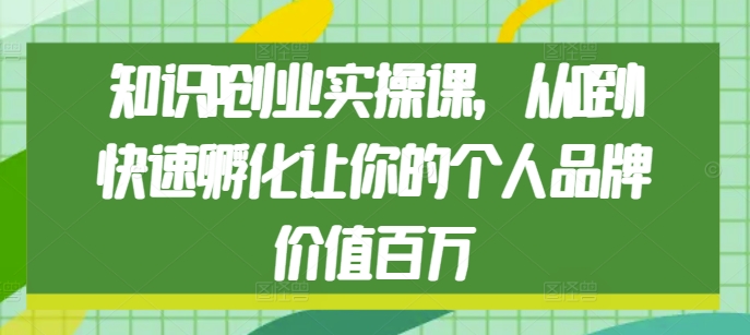 知识IP创业实操课，从0到1快速孵化让你的个人品牌价值百万-灵动共创