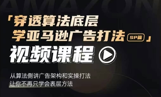 穿透算法底层，学亚马逊广告打法SP篇，从算法侧讲广告架构和实操打法，让你不再只学会表层方法-灵动共创