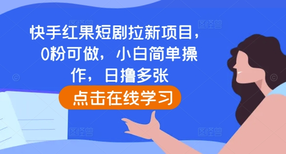 快手红果短剧拉新项目，0粉可做，小白简单操作，日撸多张-灵动共创