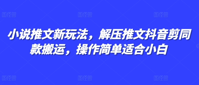 小说推文新玩法，解压推文抖音剪同款搬运，操作简单适合小白-灵动共创