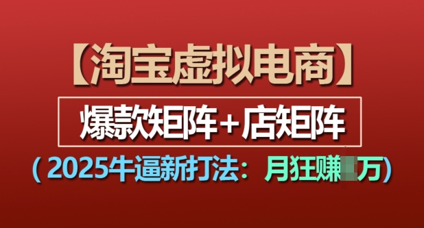 淘宝虚拟电商，2025牛逼新打法：爆款矩阵+店矩阵，月入过万-灵动共创