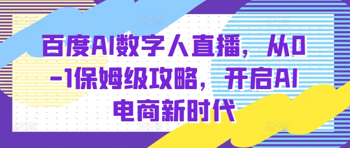 百度AI数字人直播带货，从0-1保姆级攻略，开启AI电商新时代-灵动共创