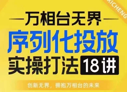 【万相台无界】序列化投放实操18讲线上实战班，淘系电商人的必修课-灵动共创