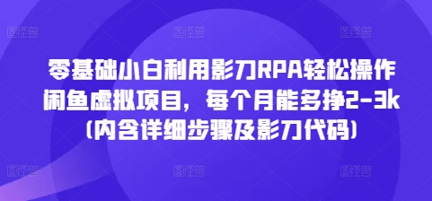 零基础小白利用影刀RPA轻松操作闲鱼虚拟项目，每个月能多挣2-3k(内含详细步骤及影刀代码)-灵动共创