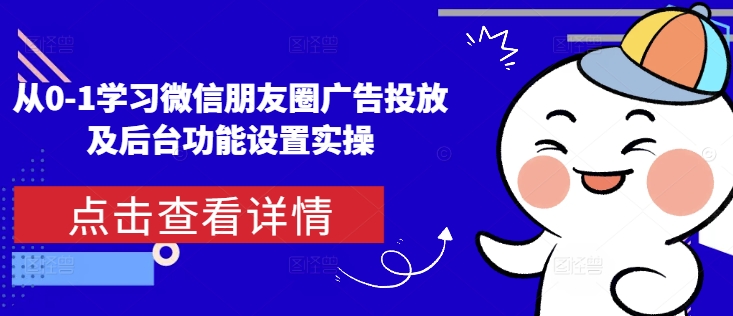 从0-1学习微信朋友圈广告投放及后台功能设置实操-灵动共创