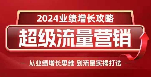 2024超级流量营销，2024业绩增长攻略，从业绩增长思维到流量实操打法-灵动共创