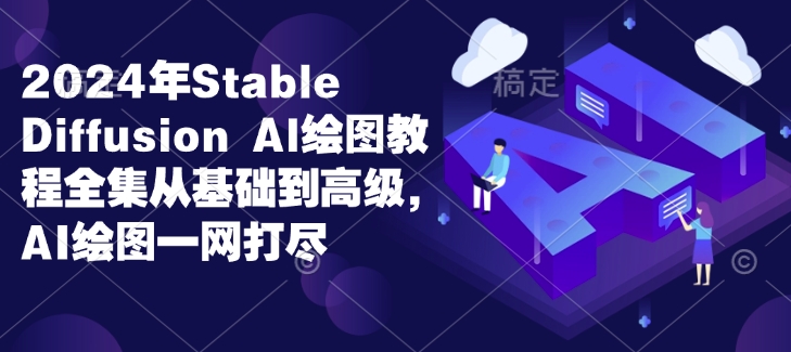 2024年Stable Diffusion Al绘图教程全集从基础到高级，AI绘图一网打尽-灵动共创