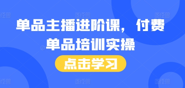 单品主播进阶课，付费单品培训实操，46节完整+话术本-灵动共创