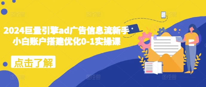 2024巨量引擎ad广告信息流新手小白账户搭建优化0-1实操课-灵动共创