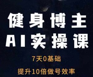 健身博主AI实操课——7天从0到1提升10倍做号效率-灵动共创