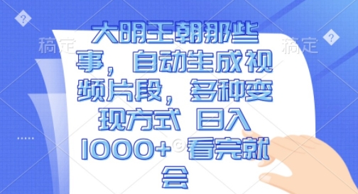 大明王朝那些事，自动生成视频片段，多种变现方式 日入1k 看完就会【揭秘】-灵动共创