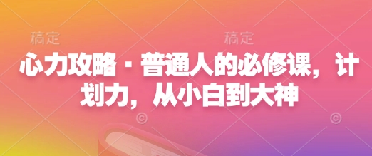 心力攻略·普通人的必修课，计划力，从小白到大神-灵动共创