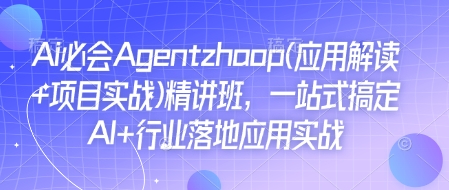 Ai必会Agent(应用解读+项目实战)精讲班，一站式搞定AI+行业落地应用实战-灵动共创