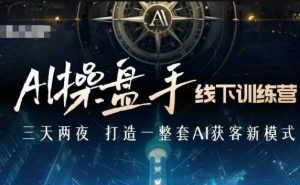 AI操盘手线下训练营,打造AI获客新模式,跟上ai时代,新商业-灵动共创