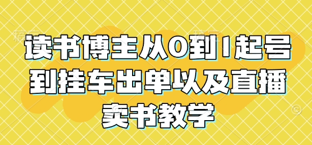读书博主从0到1起号到挂车出单以及直播卖书教学-灵动共创