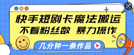 快手短剧卡魔法搬运，不看粉丝数，暴力操作，几分钟一条作品，小白也能快速上手-灵动共创