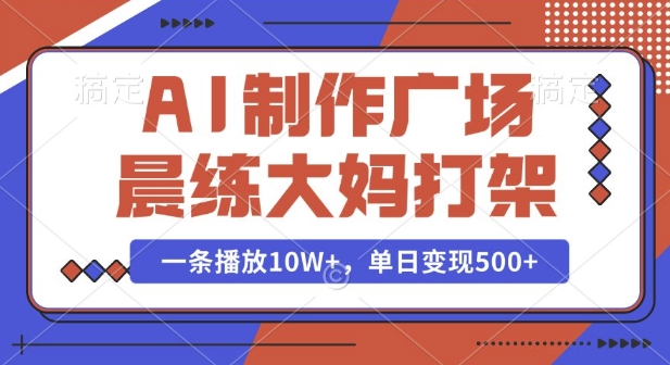 AI制作广场晨练大妈打架，一条播放10W+，单日变现多张【揭秘】-灵动共创