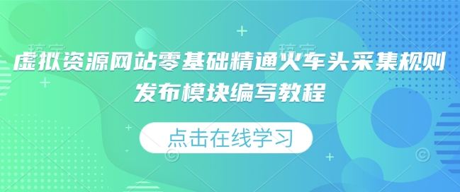虚拟资源网站零基础精通火车头采集规则发布模块编写教程-灵动共创
