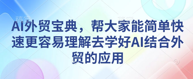 AI外贸宝典，帮大家能简单快速更容易理解去学好AI结合外贸的应用-灵动共创