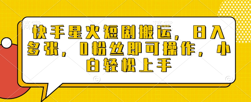 快手星火短剧搬运，日入多张，0粉丝即可操作，小白轻松上手【揭秘】-灵动共创