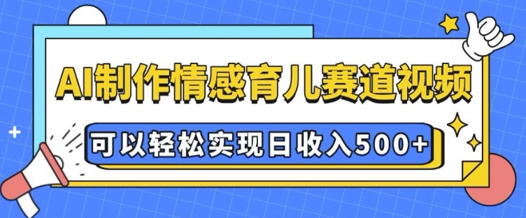 AI 制作情感育儿赛道视频，可以轻松实现日收入5张【揭秘】-灵动共创