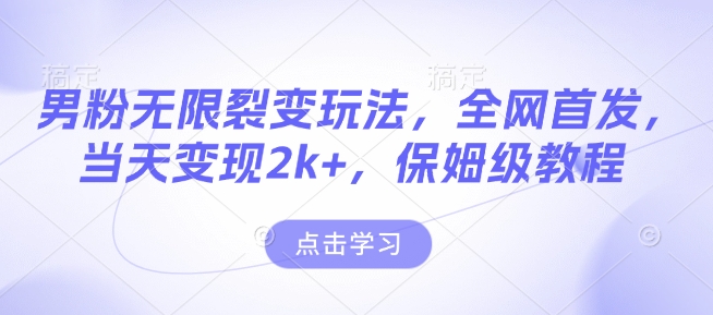 男粉无限裂变玩法，全网首发，当天变现2k+，保姆级教程【永久更新】【揭秘】-灵动共创