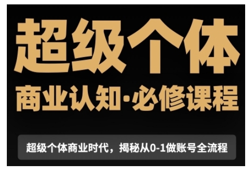 超级个体商业认知觉醒视频课，商业认知·必修课程揭秘从0-1账号全流程-灵动共创