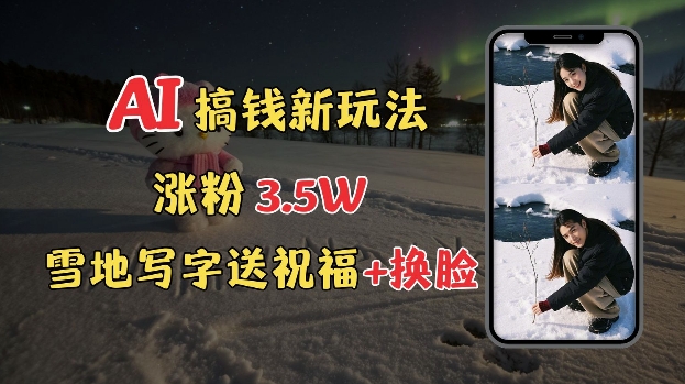 冬季搞钱新玩法，雪地写字表白送祝福、换脸，用免费AI手把手教你制作，轻松涨粉3.5w，接单到手软-灵动共创
