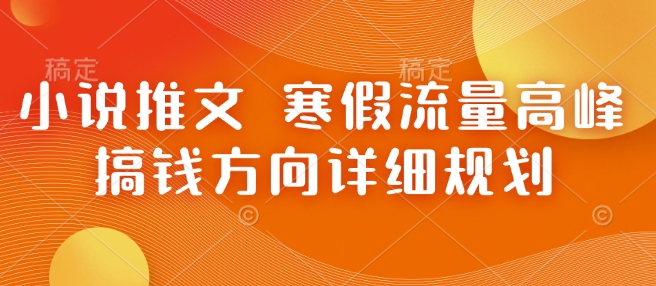 小说推文 寒假流量高峰 搞钱方向详细规划-灵动共创