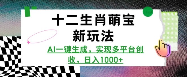 十二生肖萌宝新玩法，AI一键生成，实现多平台创收，日入多张-灵动共创
