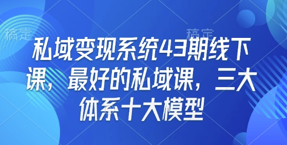 私域变现系统43期线下课，最好的私域课，三大体系十大模型-灵动共创