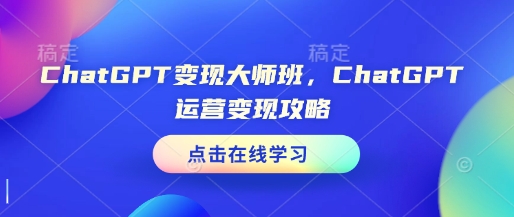 ChatGPT变现大师班，ChatGPT运营变现攻略-灵动共创