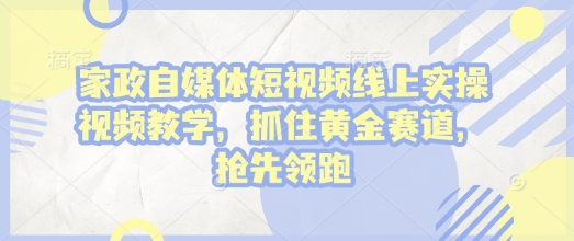 家政自媒体短视频线上实操视频教学，抓住黄金赛道，抢先领跑!-灵动共创