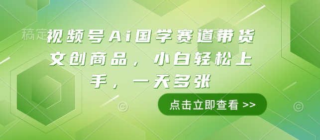 视频号Ai国学赛道带货文创商品，小白轻松上手，一天多张-灵动共创