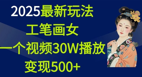 2025最新玩法，工笔画美女，一个视频30万播放变现500+-灵动共创