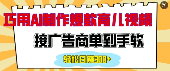 用AI制作情感育儿爆款视频，接广告商单到手软，日入200+-灵动共创
