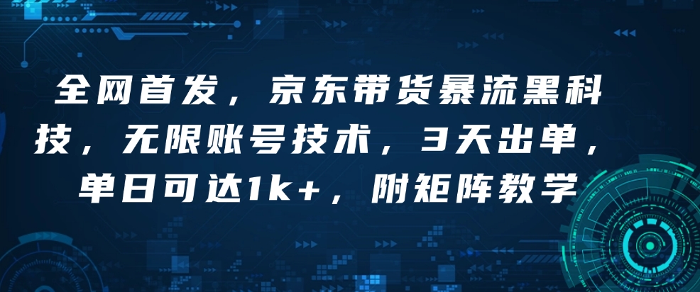 全网首发，京东带货暴流黑科技，无限账号技术，3天出单，单日可达1k+，附矩阵教学【揭秘】-灵动共创