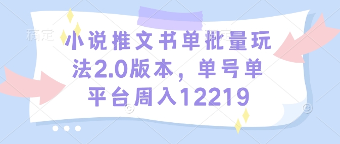 小说推文书单批量玩法2.0版本，单号单平台周入12219-灵动共创