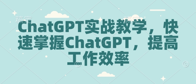 ChatGPT实战教学，快速掌握ChatGPT，提高工作效率-灵动共创