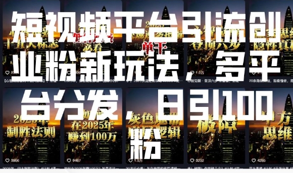 短视频平台引流创业粉新玩法，多平台分发，日引100粉-灵动共创