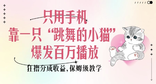 只用手机靠一只“跳舞的小猫”爆发百万播放，狂撸分成收益，保姆级教学-灵动共创