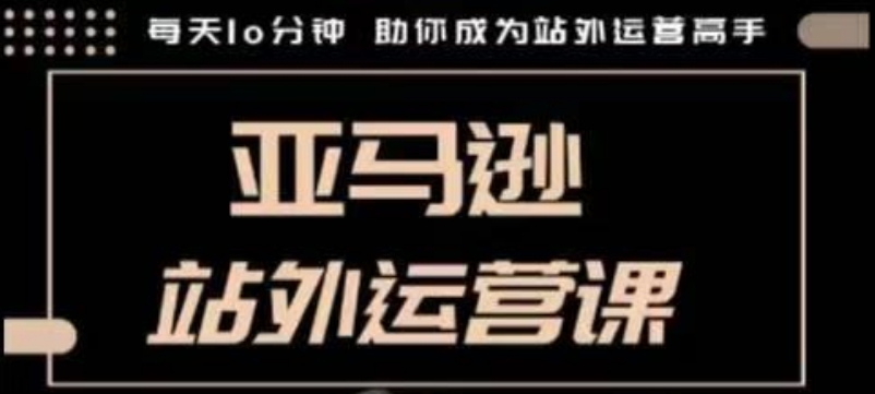 聪明的跨境人都在学的亚马逊站外运营课，每天10分钟，手把手教你成为站外运营高手-灵动共创