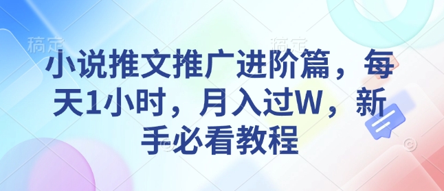 小说推文推广进阶篇，每天1小时，月入过W，新手必看教程-灵动共创