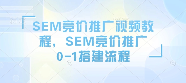 SEM竞价推广视频教程，SEM竞价推广0-1搭建流程-灵动共创