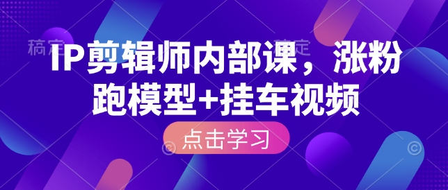 IP剪辑师内部课，涨粉跑模型+挂车视频-灵动共创